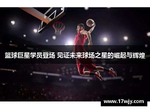 篮球巨星学员登场 见证未来球场之星的崛起与辉煌