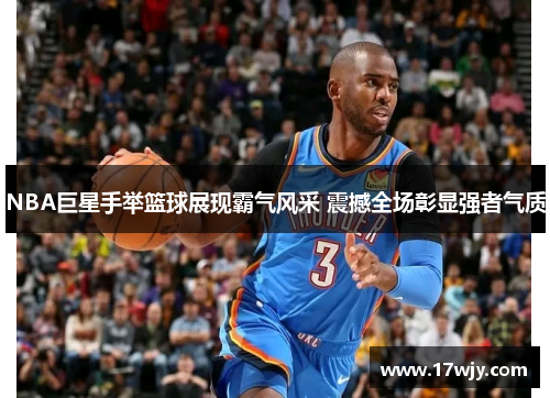 NBA巨星手举篮球展现霸气风采 震撼全场彰显强者气质