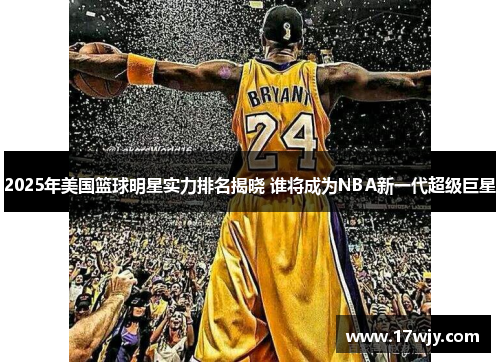 2025年美国篮球明星实力排名揭晓 谁将成为NBA新一代超级巨星
