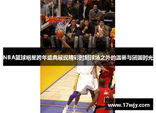 NBA篮球明星跨年盛典展现精彩时刻球场之外的温馨与团圆时光