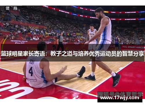 篮球明星家长寄语：教子之道与培养优秀运动员的智慧分享