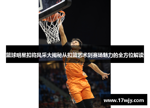 篮球明星扣将风采大揭秘从扣篮艺术到赛场魅力的全方位解读