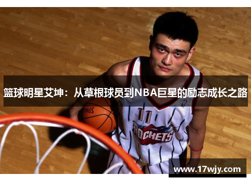 篮球明星艾坤：从草根球员到NBA巨星的励志成长之路