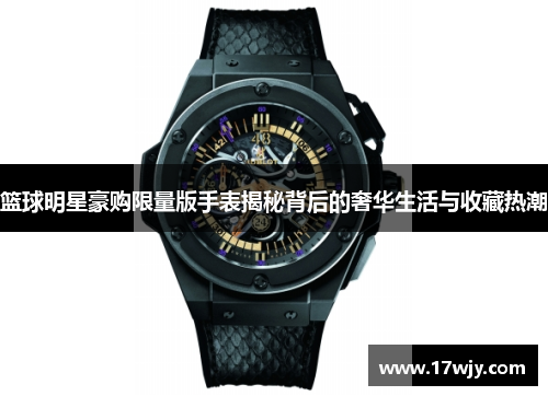 篮球明星豪购限量版手表揭秘背后的奢华生活与收藏热潮