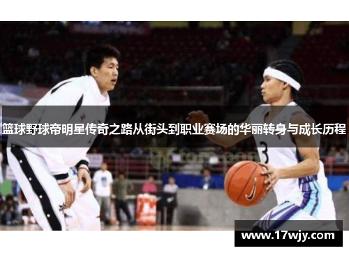 篮球野球帝明星传奇之路从街头到职业赛场的华丽转身与成长历程