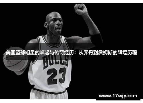 美国篮球明星的崛起与传奇经历：从乔丹到詹姆斯的辉煌历程
